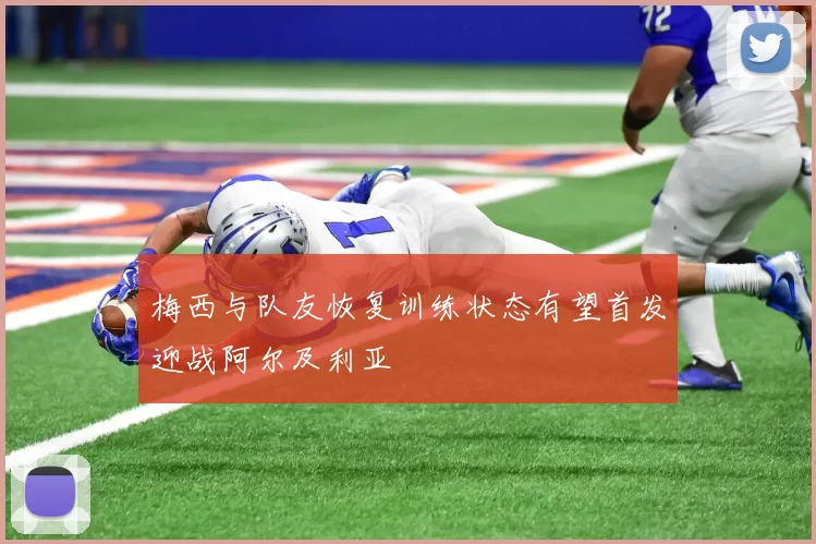 梅西与队友恢复训练状态有望首发迎战阿尔及利亚