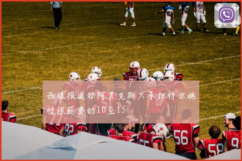 西媒报道称阿贾克斯只承担特尔施特根薪资的10至15