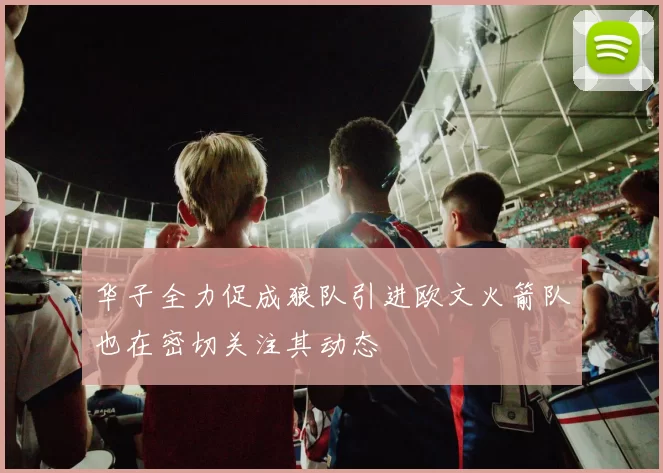华子全力促成狼队引进欧文火箭队也在密切关注其动态
