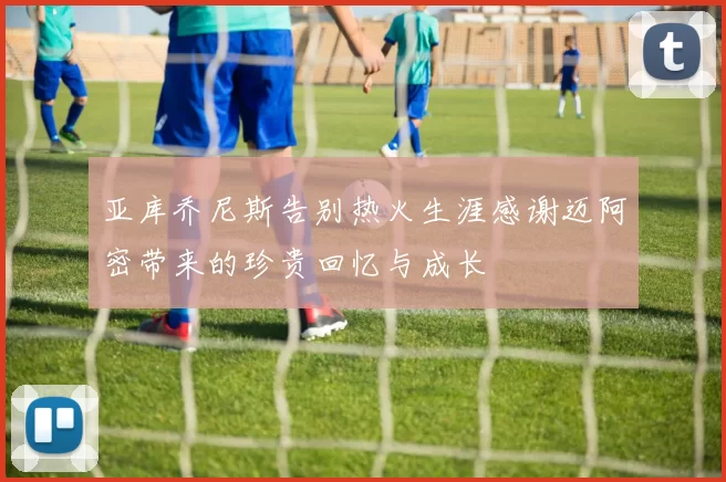 亚库乔尼斯告别热火生涯感谢迈阿密带来的珍贵回忆与成长