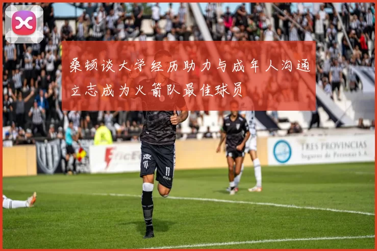 桑顿谈大学经历助力与成年人沟通立志成为火箭队最佳球员